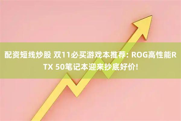 配资短线炒股 双11必买游戏本推荐: ROG高性能RTX 50笔记本迎来抄底好价!