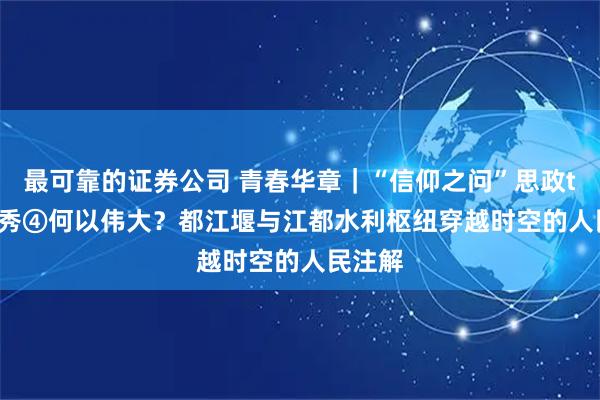 最可靠的证券公司 青春华章｜“信仰之问”思政talker秀④何以伟大？都江堰与江都水利枢纽穿越时空的人民注解