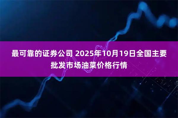 最可靠的证券公司 2025年10月19日全国主要批发市场油菜价格行情