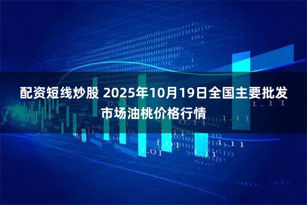 配资短线炒股 2025年10月19日全国主要批发市场油桃价格行情