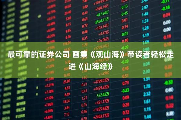 最可靠的证券公司 画集《观山海》带读者轻松走进《山海经》