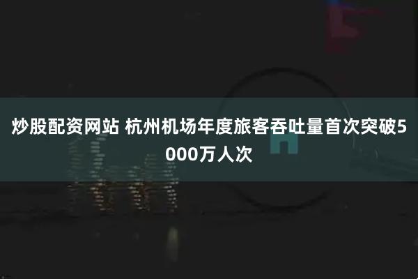 炒股配资网站 杭州机场年度旅客吞吐量首次突破5000万人次