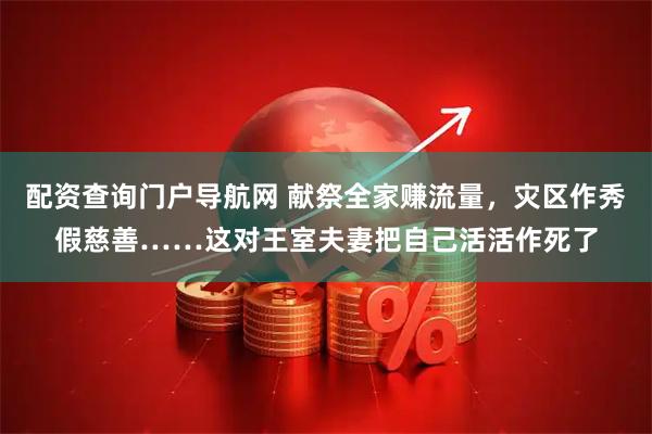 配资查询门户导航网 献祭全家赚流量，灾区作秀假慈善……这对王室夫妻把自己活活作死了